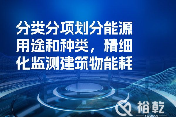 分類分項劃分能源用途和種類，精細(xì)化監(jiān)測建筑物能耗