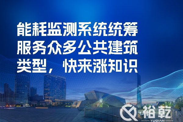 能耗監(jiān)測系統(tǒng)統(tǒng)籌服務(wù)眾多公共建筑類型，快來漲知識