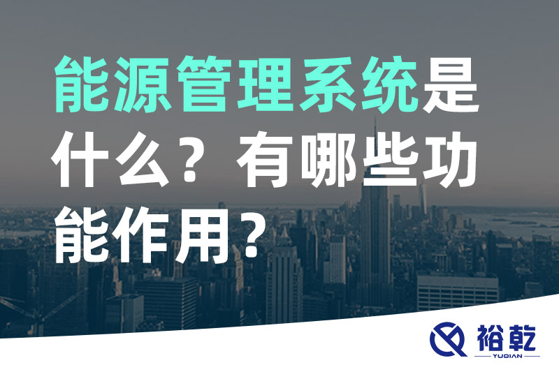 能源管理系統(tǒng)是什么？_能源管理系統(tǒng)有哪些功能作用？