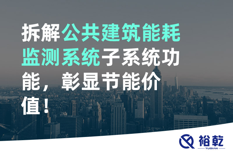 拆解公共建筑能耗監(jiān)測(cè)系統(tǒng)子系統(tǒng)功能，彰顯節(jié)能價(jià)值！