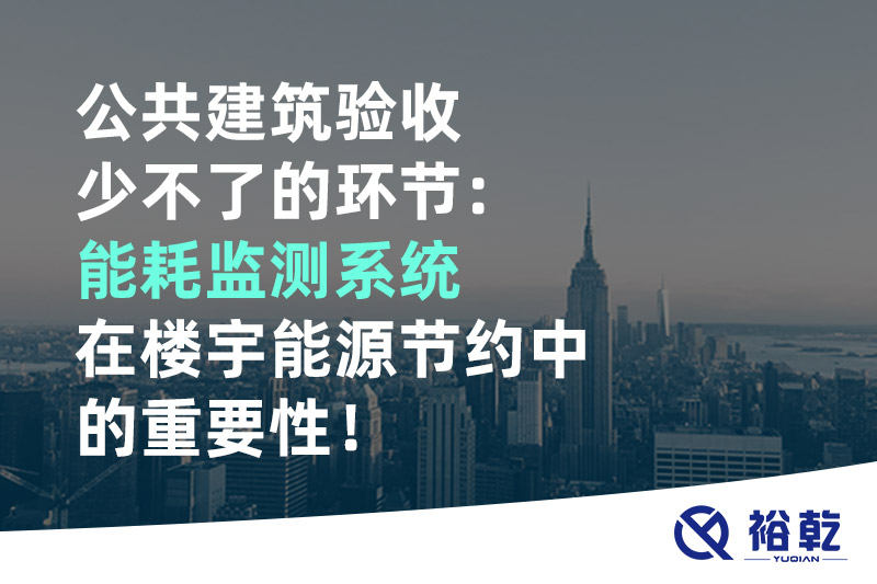 公共建筑驗(yàn)收少不了的環(huán)節(jié)：能耗監(jiān)測(cè)系統(tǒng)在樓宇能源節(jié)約中的重要性！
