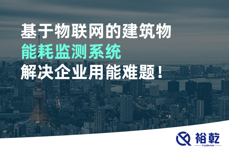 基于物聯(lián)網(wǎng)的建筑物能耗監(jiān)測系統(tǒng)解決企業(yè)用能難題！