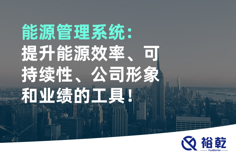 能源管理系統(tǒng)：提升能源效率、可持續(xù)性、公司形象和業(yè)績(jī)的工具！