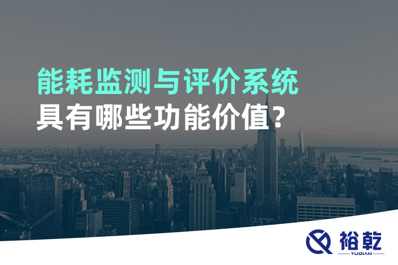 能耗監(jiān)測(cè)與評(píng)價(jià)系統(tǒng)具有哪些功能價(jià)值？