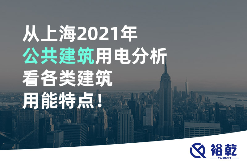 從上海2021年公共建筑用電分析看各類建筑用能特點(diǎn)！