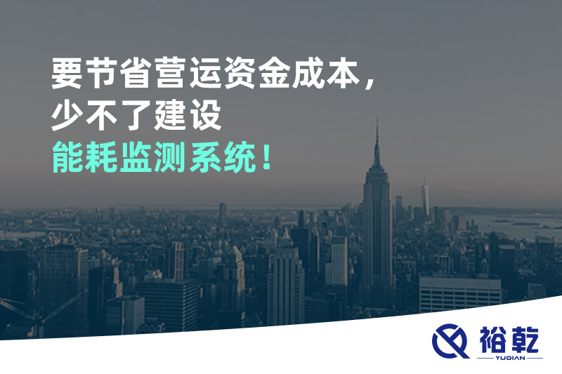 要節(jié)省營運(yùn)資金成本，少不了建設(shè)能耗監(jiān)測系統(tǒng)！