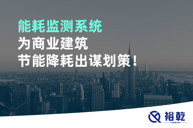 能耗監(jiān)測系統(tǒng)為商業(yè)建筑節(jié)能降耗出謀劃策！