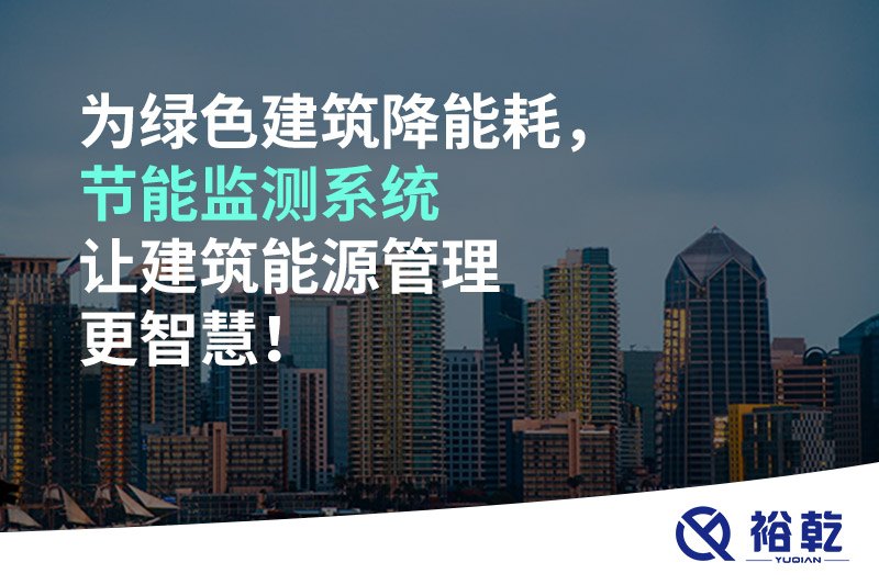為綠色建筑降能耗，節(jié)能監(jiān)測(cè)系統(tǒng)讓建筑能源管理更智慧！