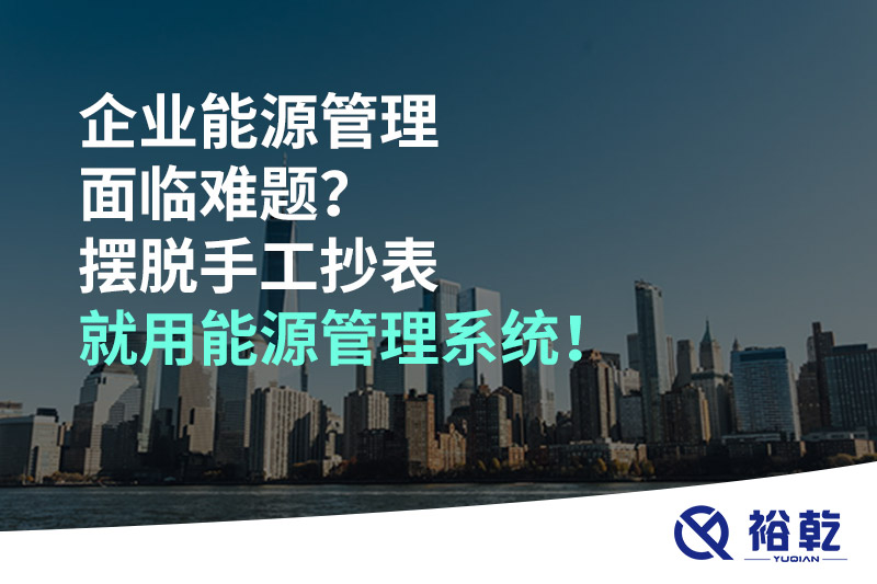 企業(yè)能源管理面臨難題？擺脫手工抄表就用能源管理系統(tǒng)！