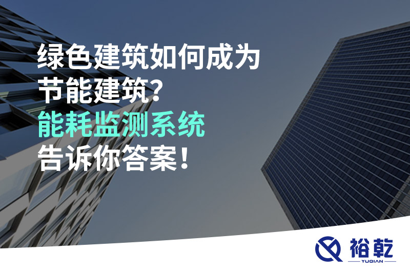綠色建筑如何成為節(jié)能建筑？能耗監(jiān)測(cè)系統(tǒng)告訴你答案！