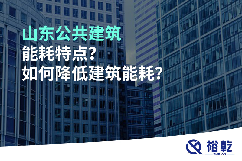 山東公共建筑能耗特點(diǎn)？如何降低建筑能耗？