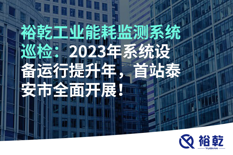 裕乾工業(yè)能耗監(jiān)測(cè)系統(tǒng)巡檢：2023年系統(tǒng)設(shè)備運(yùn)行提升年，首站泰安市全面開展！