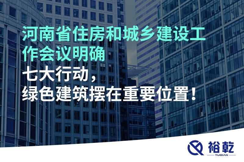 河南省住房和城鄉(xiāng)建設(shè)工作會(huì)議明確七大行動(dòng)，綠色建筑擺在重要位置！