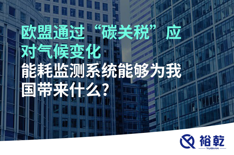 歐盟通過“碳關稅”應對氣候變化，能耗監(jiān)測系統(tǒng)能夠為我國帶來什么?