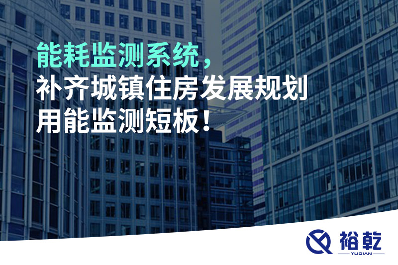 能耗監(jiān)測系統(tǒng)，補齊城鎮(zhèn)住房發(fā)展規(guī)劃用能監(jiān)測短板！