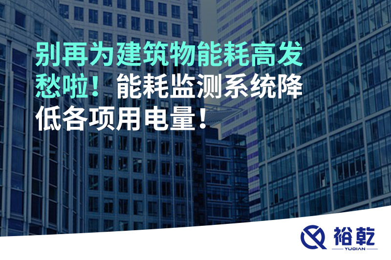 別再為建筑物能耗高發(fā)愁啦！能耗監(jiān)測系統(tǒng)降低各項(xiàng)用電量！