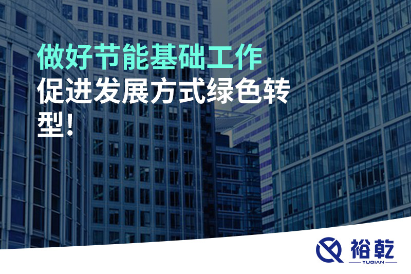 做好節(jié)能基礎(chǔ)工作，促進(jìn)發(fā)展方式綠色轉(zhuǎn)型!
