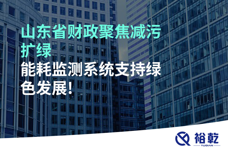 山東省財(cái)政聚焦減污擴(kuò)綠，能耗監(jiān)測(cè)系統(tǒng)支持綠色發(fā)展!