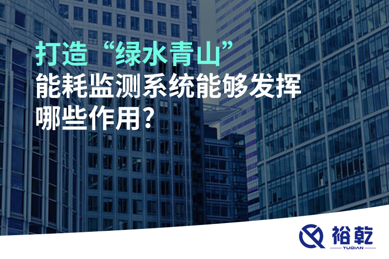 打造“綠水青山”，能耗監(jiān)測(cè)系統(tǒng)能夠發(fā)揮哪些作用?