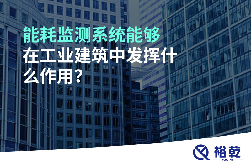 能耗監(jiān)測系統(tǒng)能夠在工業(yè)建筑中發(fā)揮什么作用？