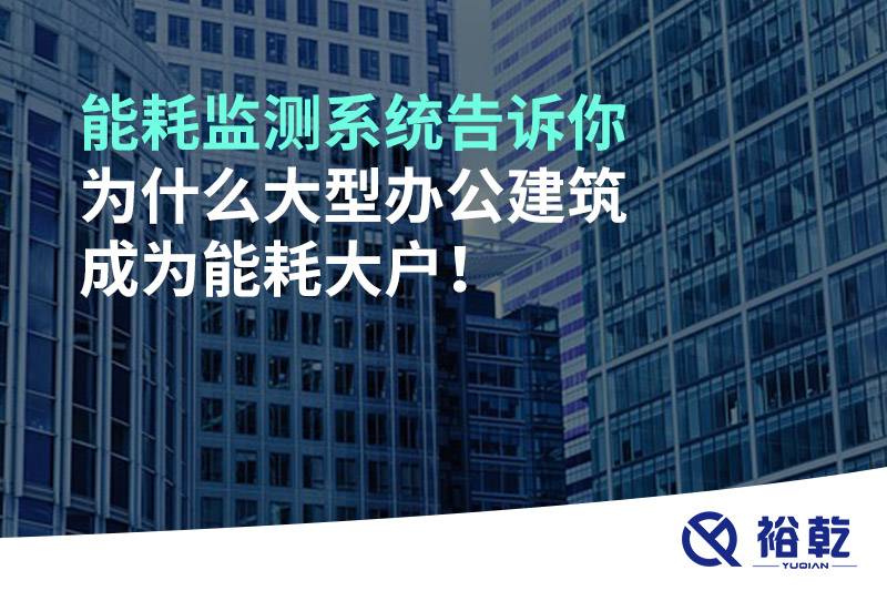 能耗監(jiān)測系統(tǒng)告訴你為什么大型辦公建筑成為能耗大戶！