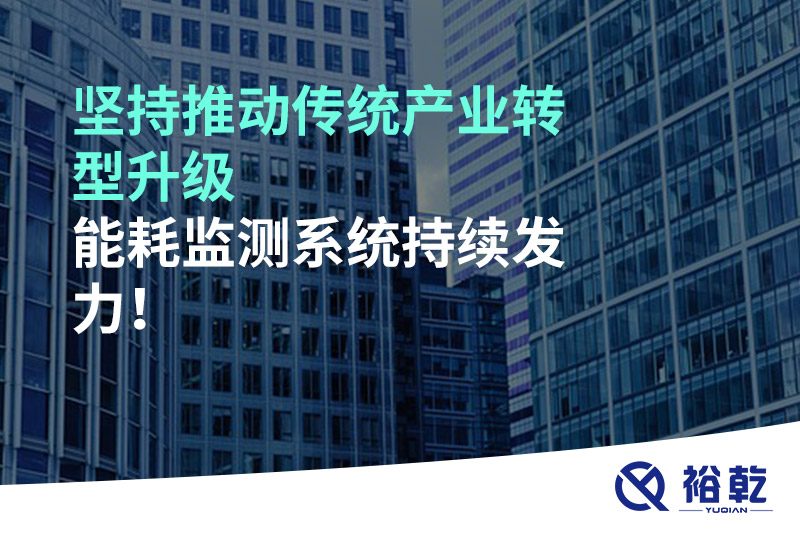 堅持推動傳統(tǒng)產業(yè)轉型升級，能耗監(jiān)測系統(tǒng)持續(xù)發(fā)力！