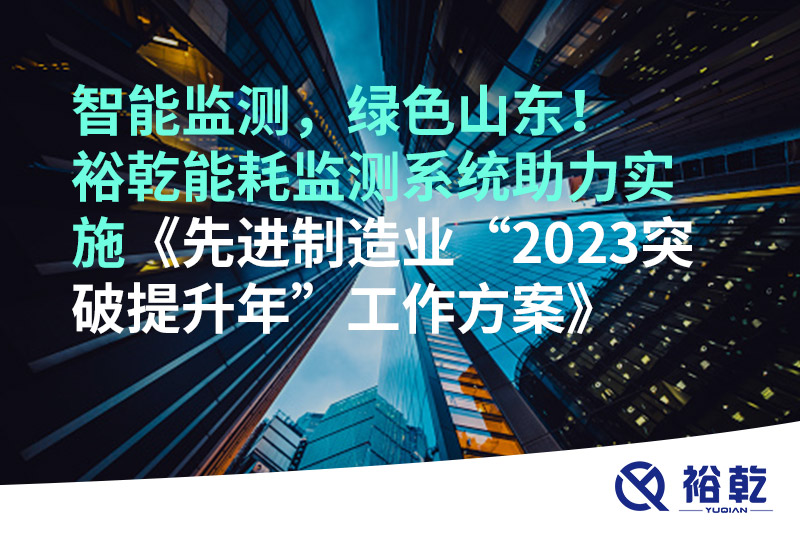 智能監(jiān)測(cè)，綠色山東！裕乾能耗監(jiān)測(cè)系統(tǒng)助力實(shí)施《先進(jìn)制造業(yè)“2023突破提升年”工