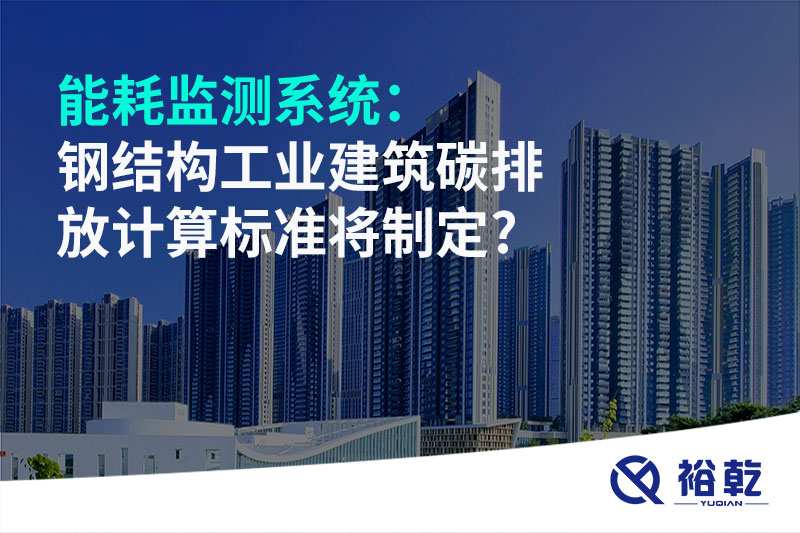 能耗監(jiān)測系統(tǒng)：鋼結(jié)構(gòu)工業(yè)建筑碳排放計(jì)算標(biāo)準(zhǔn)將制定?