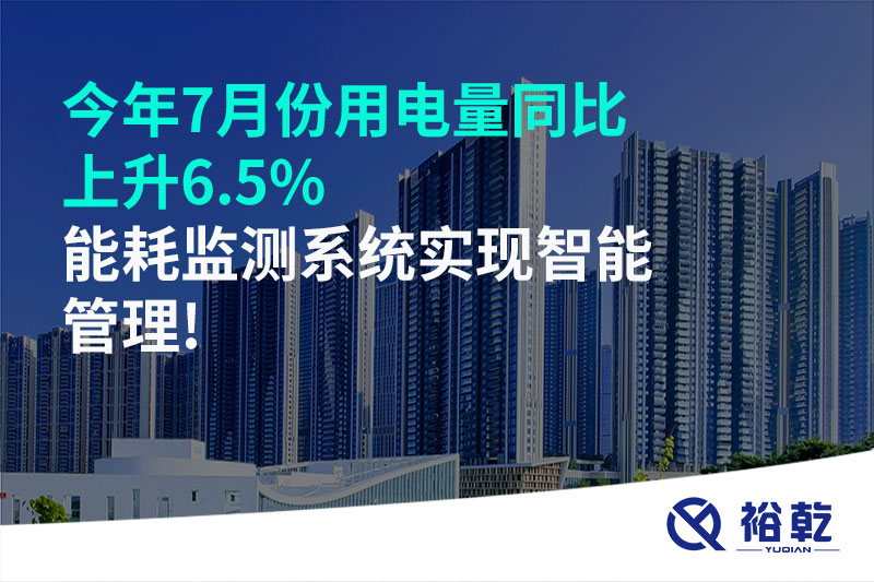 今年7月份用電量同比上升6.5%，能耗監(jiān)測系統(tǒng)實(shí)現(xiàn)智能管理!