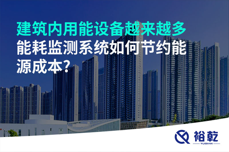 建筑內(nèi)用能設(shè)備越來越多，能耗監(jiān)測系統(tǒng)如何節(jié)約能源成本?