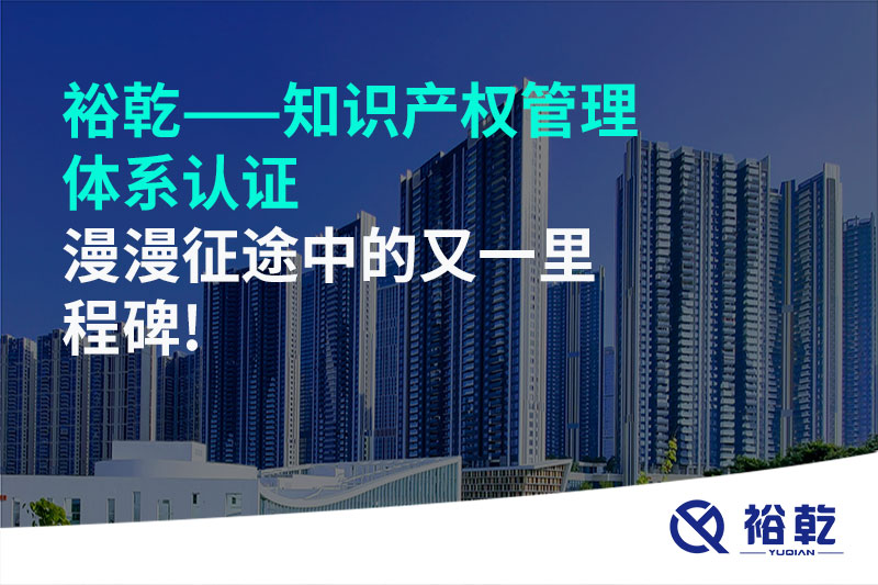 裕乾——知識(shí)產(chǎn)權(quán)管理體系認(rèn)證，漫漫征途中的又一里程碑!