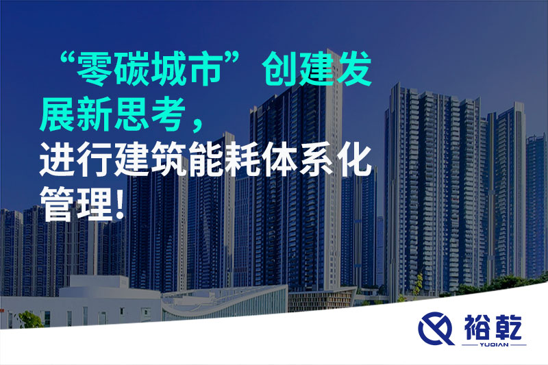 “零碳城市”創(chuàng)建發(fā)展新思考，進(jìn)行建筑能耗體系化管理!