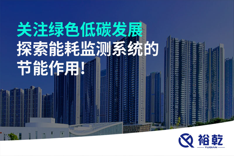 關(guān)注綠色低碳發(fā)展，探索能耗監(jiān)測(cè)系統(tǒng)的節(jié)能作用!