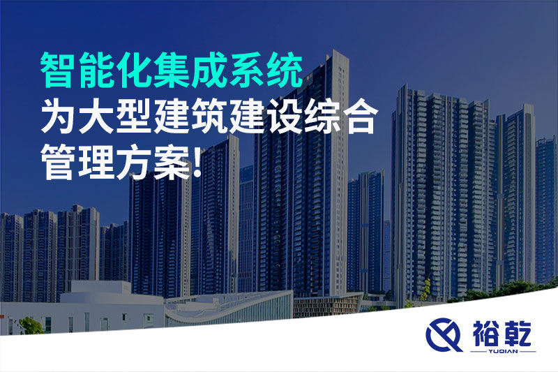 智能化集成系統為大型建筑建設綜合管理方案!